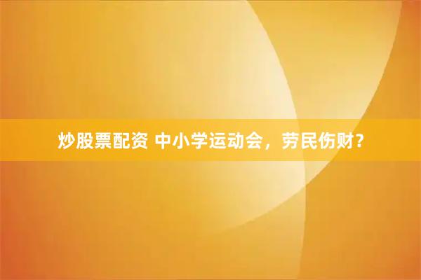 炒股票配资 中小学运动会，劳民伤财？