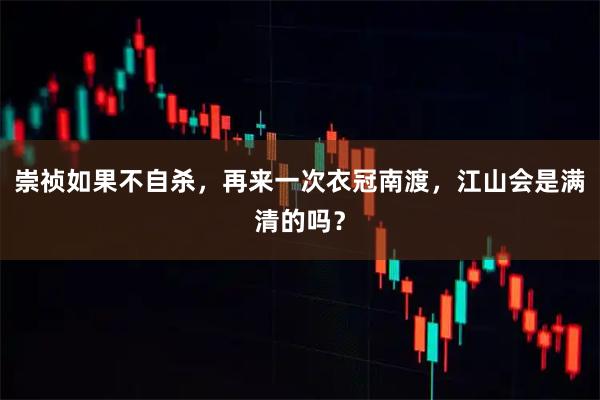 崇祯如果不自杀,再来一次衣冠南渡,江山会是满清的吗?