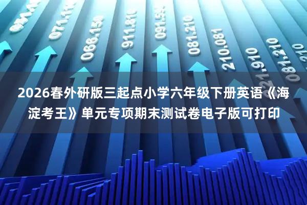 2026春外研版三起点小学六年级下册英语《海淀考王》单元专项期末测试卷电子版可打印