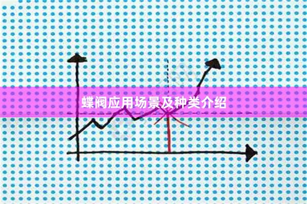 蝶阀应用场景及种类介绍