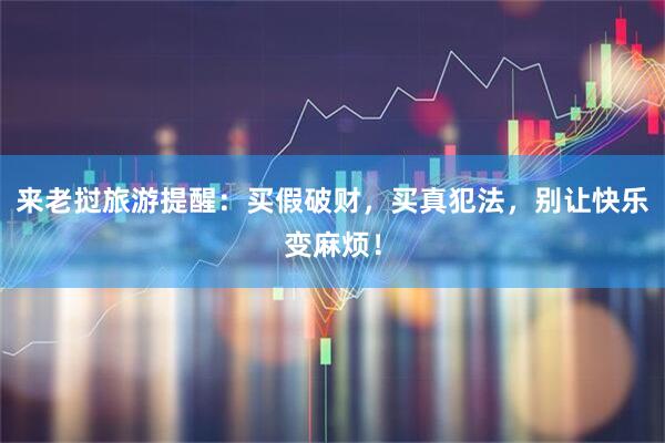 来老挝旅游提醒：买假破财，买真犯法，别让快乐变麻烦！